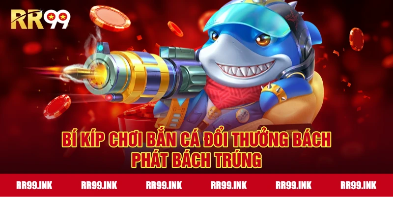 Bí kíp chơi Bắn Cá Đổi Thưởng bách phát bách trúng
