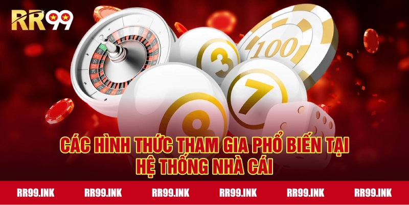 Các hình thức tham gia phổ biến tại hệ thống nhà cái