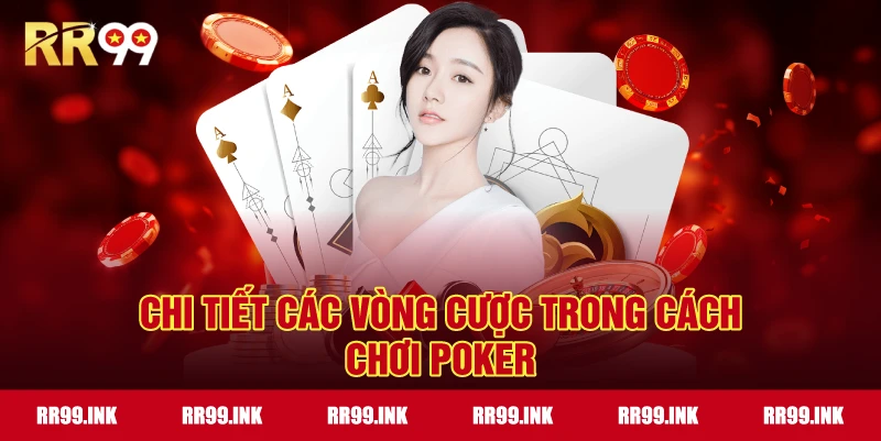 Chi tiết các vòng cược trong Cách Chơi Poker