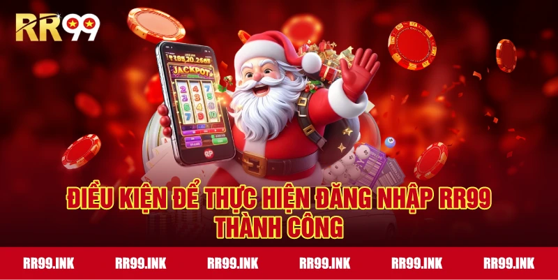 Điều kiện để thực hiện Đăng nhập RR99 thành công