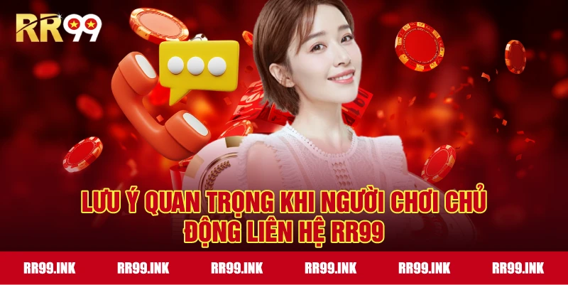 Lưu ý quan trọng khi người chơi chủ động liên hệ RR99