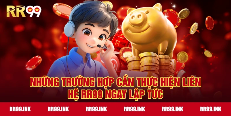 Những trường hợp cần thực hiện liên hệ RR99 ngay lập tức