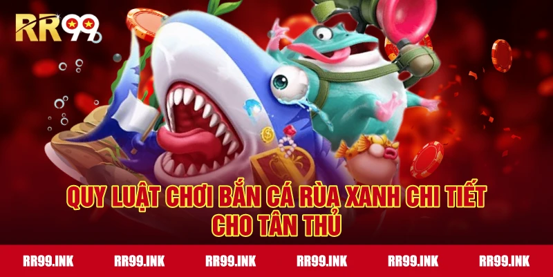 Quy luật chơi Bắn Cá Rùa Xanh chi tiết cho tân thủ