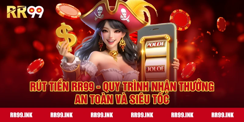 Rút tiền RR99 - Quy trình nhận thưởng an toàn và siêu tốc