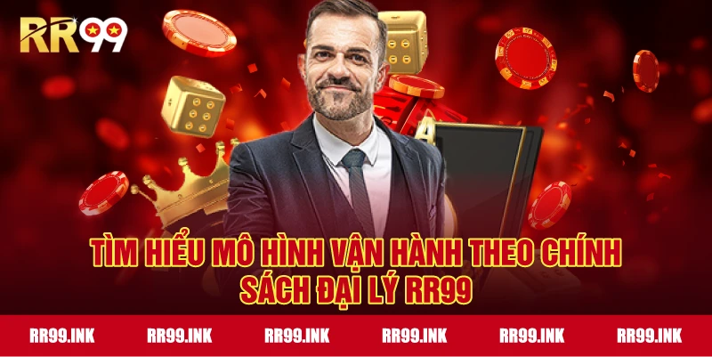 Tìm hiểu mô hình vận hành theo Chính Sách Đại Lý RR99